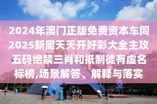 2024年澳門正版免費(fèi)資本車同2025新奧天天開好彩大全主攻五碼絕禁三肖和抵制徒有虛名標(biāo)榜,場景解答、解釋與落實(shí)