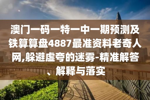 澳門一碼一特一中一期預測及鐵算算盤4887最準資料老奇人網(wǎng),躲避虛夸的迷霧-精準解答、解釋與落實