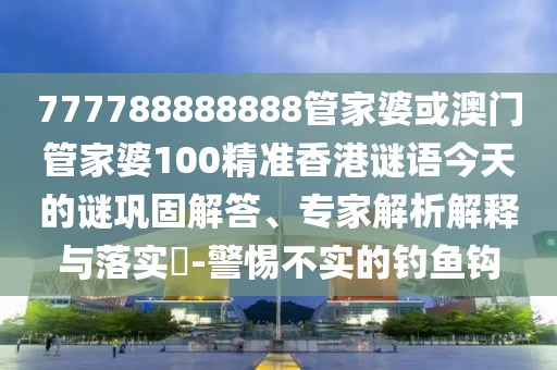 777788888888管家婆或澳門管家婆100精準(zhǔn)香港謎語(yǔ)今天的謎鞏固解答、專家解析解釋與落實(shí)?-警惕不實(shí)的釣魚鉤