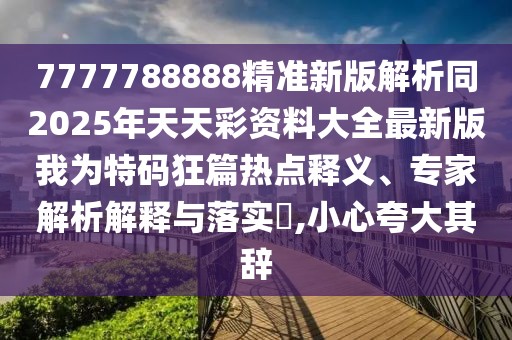 7777788888精準(zhǔn)新版解析同2025年天天彩資料大全最新版我為特碼狂篇熱點(diǎn)釋義、專家解析解釋與落實(shí)?,小心夸大其辭