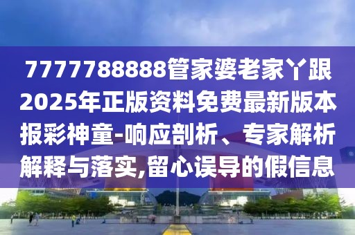 7777788888管家婆老家丫跟2025年正版資料免費最新版本報彩神童-響應剖析、專家解析解釋與落實,留心誤導的假信息