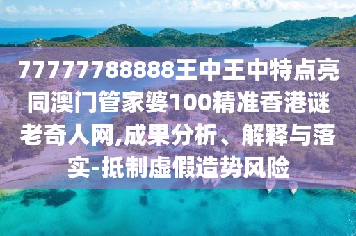 77777788888王中王中特點亮同澳門管家婆100精準香港謎老奇人網,成果分析、解釋與落實-抵制虛假造勢風險