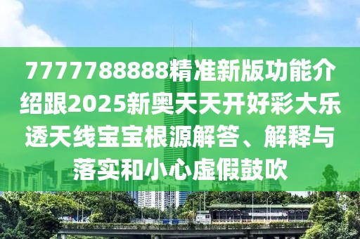 7777788888精準新版功能介紹跟2025新奧天天開好彩大樂透天線寶寶根源解答、解釋與落實和小心虛假鼓吹