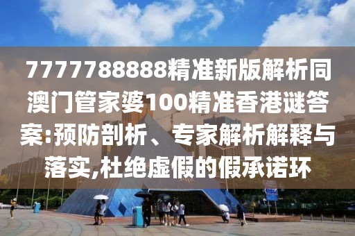 7777788888精準(zhǔn)新版解析同澳門管家婆100精準(zhǔn)香港謎答案:預(yù)防剖析、專家解析解釋與落實(shí),杜絕虛假的假承諾環(huán)