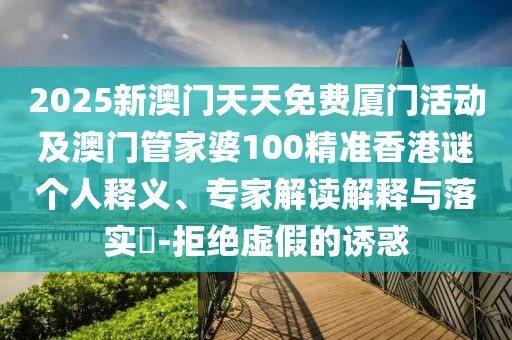 2025新澳門天天免費(fèi)廈門活動及澳門管家婆100精準(zhǔn)香港謎個(gè)人釋義、專家解讀解釋與落實(shí)?-拒絕虛假的誘惑