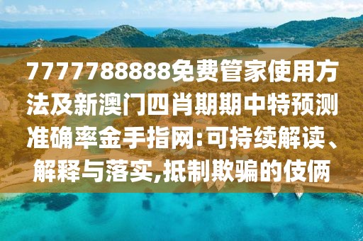 7777788888免費(fèi)管家使用方法及新澳門四肖期期中特預(yù)測準(zhǔn)確率金手指網(wǎng):可持續(xù)解讀、解釋與落實(shí),抵制欺騙的伎倆