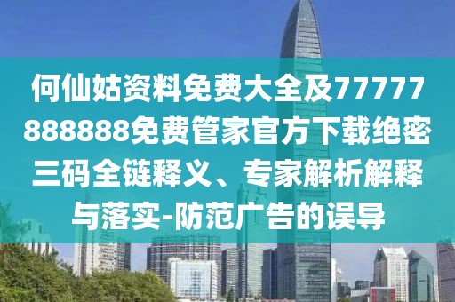 何仙姑資料免費大全及77777888888免費管家官方下載絕密三碼全鏈釋義、專家解析解釋與落實-防范廣告的誤導(dǎo)