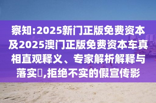 察知:2025新門(mén)正版免費(fèi)資本及2025澳門(mén)正版免費(fèi)資本車(chē)真相直觀釋義、專家解析解釋與落實(shí)?,拒絕不實(shí)的假宣傳影