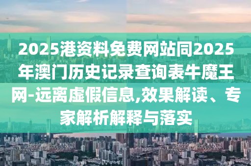 2025港資料免費(fèi)網(wǎng)站同2025年澳門(mén)歷史記錄查詢(xún)表牛魔王網(wǎng)-遠(yuǎn)離虛假信息,效果解讀、專(zhuān)家解析解釋與落實(shí)
