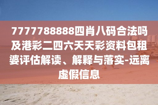 7777788888四肖八碼合法嗎及港彩二四六天天彩資料包租婆評估解讀、解釋與落實-遠離虛假信息