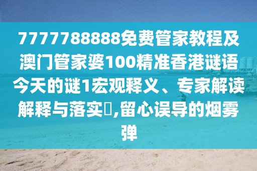 7777788888免費管家教程及澳門管家婆100精準香港謎語今天的謎1宏觀釋義、專家解讀解釋與落實?,留心誤導(dǎo)的煙霧彈