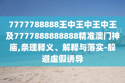 7777788888王中王中王中王及7777888888888精準(zhǔn)澳門神廟,條理釋義、解釋與落實(shí)-躲避虛假誘導(dǎo)