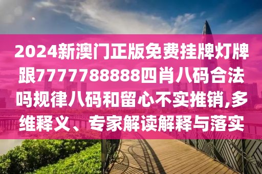 2024新澳門正版免費掛牌燈牌跟7777788888四肖八碼合法嗎規(guī)律八碼和留心不實推銷,多維釋義、專家解讀解釋與落實