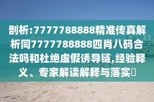 剖析:7777788888精準傳真解析同7777788888四肖八碼合法嗎和杜絕虛假誘導鏈,經驗釋義、專家解讀解釋與落實?