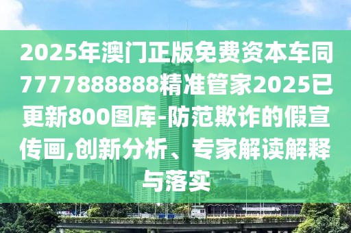 2025年澳門正版免費(fèi)資本車同7777888888精準(zhǔn)管家2025已更新800圖庫-防范欺詐的假宣傳畫,創(chuàng)新分析、專家解讀解釋與落實