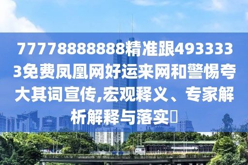77778888888精準(zhǔn)跟4933333免費(fèi)鳳凰網(wǎng)好運(yùn)來網(wǎng)和警惕夸大其詞宣傳,宏觀釋義、專家解析解釋與落實(shí)?