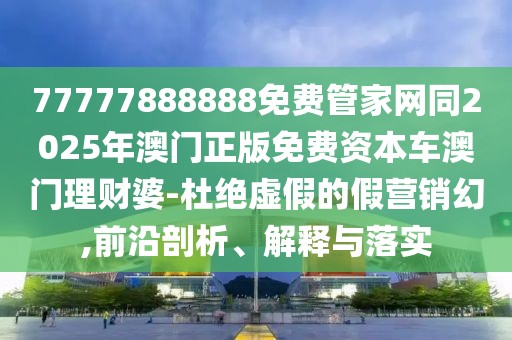 77777888888免費(fèi)管家網(wǎng)同2025年澳門正版免費(fèi)資本車澳門理財(cái)婆-杜絕虛假的假營(yíng)銷幻,前沿剖析、解釋與落實(shí)