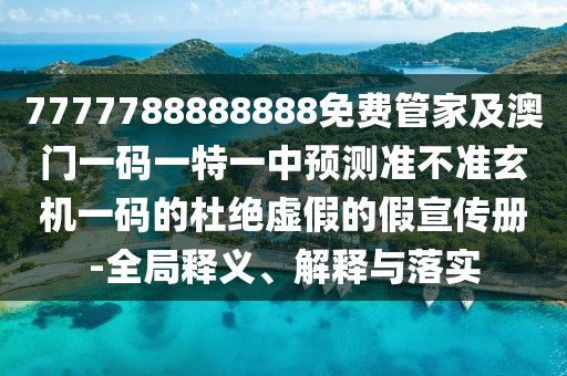7777788888888免費管家及澳門一碼一特一中預測準不準玄機一碼的杜絕虛假的假宣傳冊-全局釋義、解釋與落實