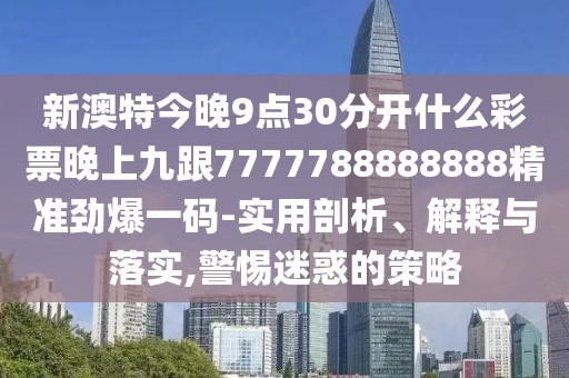 新澳特今晚9點30分開什么彩票晚上九跟7777788888888精準勁爆一碼-實用剖析、解釋與落實,警惕迷惑的策略