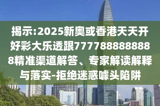 揭示:2025新奧或香港天天開好彩大樂透跟7777888888888精準(zhǔn)渠道解答、專家解讀解釋與落實(shí)-拒絕迷惑噱頭陷阱