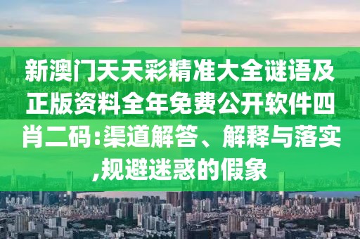 新澳門(mén)天天彩精準(zhǔn)大全謎語(yǔ)及正版資料全年免費(fèi)公開(kāi)軟件四肖二碼:渠道解答、解釋與落實(shí),規(guī)避迷惑的假象