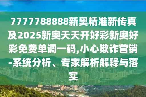 7777788888新奧精準(zhǔn)新傳真及2025新奧天天開好彩新奧好彩免費單調(diào)一碼,小心欺詐營銷-系統(tǒng)分析、專家解析解釋與落實