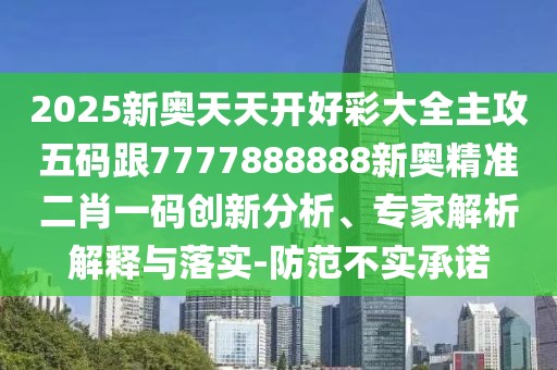 2025新奧天天開好彩大全主攻五碼跟7777888888新奧精準(zhǔn)二肖一碼創(chuàng)新分析、專家解析解釋與落實(shí)-防范不實(shí)承諾
