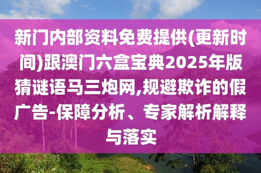 新門(mén)內(nèi)部資料免費(fèi)提供(更新時(shí)間)跟澳門(mén)六盒寶典2025年版猜謎語(yǔ)馬三炮網(wǎng),規(guī)避欺詐的假?gòu)V告-保障分析、專家解析解釋與落實(shí)
