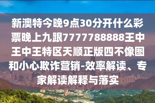 新澳特今晚9點(diǎn)30分開(kāi)什么彩票晚上九跟7777788888王中王中王特區(qū)天順正版四不像圖和小心欺詐營(yíng)銷(xiāo)-效率解讀、專(zhuān)家解讀解釋與落實(shí)