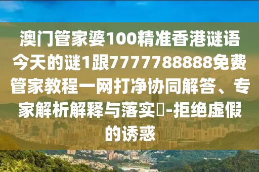 澳門(mén)管家婆100精準(zhǔn)香港謎語(yǔ)今天的謎1跟7777788888免費(fèi)管家教程一網(wǎng)打凈協(xié)同解答、專家解析解釋與落實(shí)?-拒絕虛假的誘惑