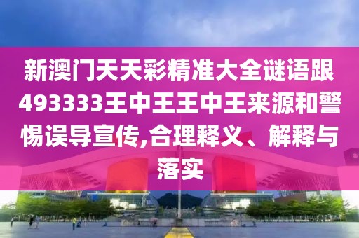 新澳門天天彩精準大全謎語跟493333王中王王中王來源和警惕誤導(dǎo)宣傳,合理釋義、解釋與落實