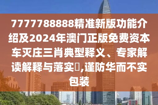 7777788888精準(zhǔn)新版功能介紹及2024年澳門正版免費資本車滅莊三肖典型釋義、專家解讀解釋與落實?,謹(jǐn)防華而不實包裝