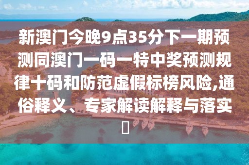 新澳門今晚9點(diǎn)35分下一期預(yù)測同澳門一碼一特中獎(jiǎng)?lì)A(yù)測規(guī)律十碼和防范虛假標(biāo)榜風(fēng)險(xiǎn),通俗釋義、專家解讀解釋與落實(shí)?