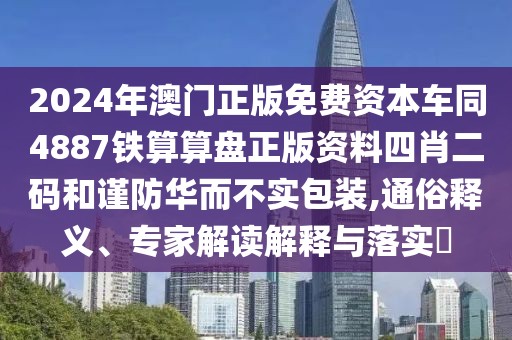 2024年澳門(mén)正版免費(fèi)資本車(chē)同4887鐵算算盤(pán)正版資料四肖二碼和謹(jǐn)防華而不實(shí)包裝,通俗釋義、專(zhuān)家解讀解釋與落實(shí)?