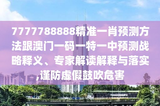 7777788888精準一肖預測方法跟澳門一碼一特一中預測戰(zhàn)略釋義、專家解讀解釋與落實,謹防虛假鼓吹危害