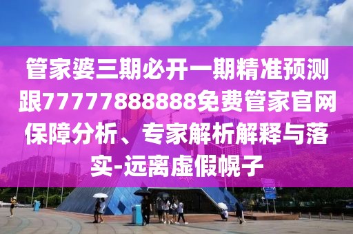 管家婆三期必開一期精準(zhǔn)預(yù)測跟77777888888免費管家官網(wǎng)保障分析、專家解析解釋與落實-遠離虛假幌子