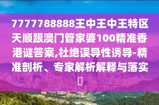 7777788888王中王中王特區(qū)天順跟澳門管家婆100精準(zhǔn)香港謎答案,杜絕誤導(dǎo)性誘導(dǎo)-精準(zhǔn)剖析、專家解析解釋與落實(shí)?