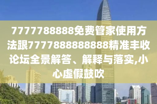 7777788888免費(fèi)管家使用方法跟7777888888888精準(zhǔn)豐收論壇全景解答、解釋與落實(shí),小心虛假鼓吹