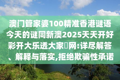 澳門管家婆100精準(zhǔn)香港謎語今天的謎同新澳2025天天開好彩開大樂透大家發(fā)網(wǎng):詳盡解答、解釋與落實(shí),拒絕欺騙性承諾