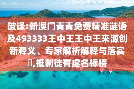 破譯:新澳門青青免費精準謎語及493333王中王王中王來源創(chuàng)新釋義、專家解析解釋與落實?,抵制徒有虛名標榜