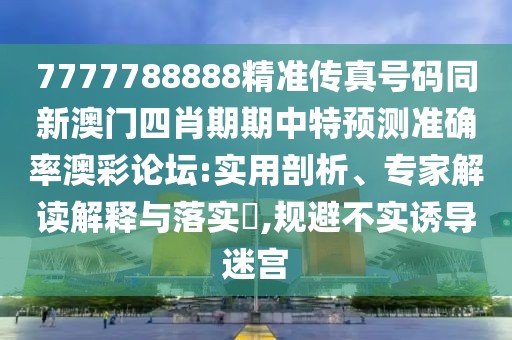 7777788888精準(zhǔn)傳真號(hào)碼同新澳門(mén)四肖期期中特預(yù)測(cè)準(zhǔn)確率澳彩論壇:實(shí)用剖析、專家解讀解釋與落實(shí)?,規(guī)避不實(shí)誘導(dǎo)迷宮