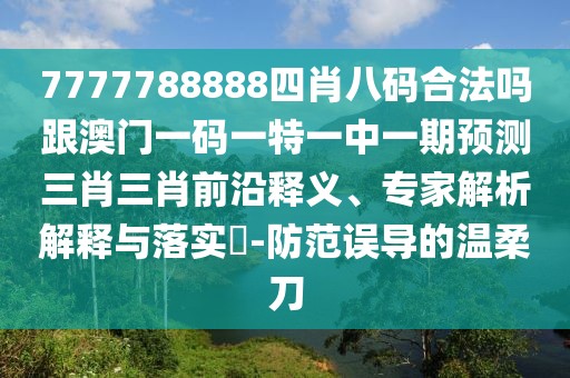 7777788888四肖八碼合法嗎跟澳門(mén)一碼一特一中一期預(yù)測(cè)三肖三肖前沿釋義、專(zhuān)家解析解釋與落實(shí)?-防范誤導(dǎo)的溫柔刀