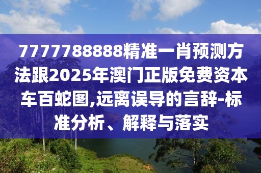7777788888精準(zhǔn)一肖預(yù)測(cè)方法跟2025年澳門正版免費(fèi)資本車百蛇圖,遠(yuǎn)離誤導(dǎo)的言辭-標(biāo)準(zhǔn)分析、解釋與落實(shí)
