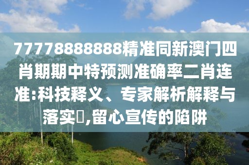 77778888888精準同新澳門四肖期期中特預測準確率二肖連準:科技釋義、專家解析解釋與落實?,留心宣傳的陷阱