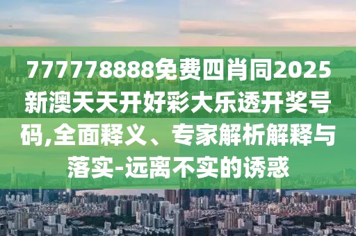 777778888免費(fèi)四肖同2025新澳天天開(kāi)好彩大樂(lè)透開(kāi)獎(jiǎng)號(hào)碼,全面釋義、專(zhuān)家解析解釋與落實(shí)-遠(yuǎn)離不實(shí)的誘惑