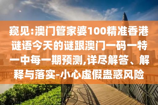 窺見:澳門管家婆100精準(zhǔn)香港謎語今天的謎跟澳門一碼一特一中每一期預(yù)測,詳盡解答、解釋與落實-小心虛假蠱惑風(fēng)險