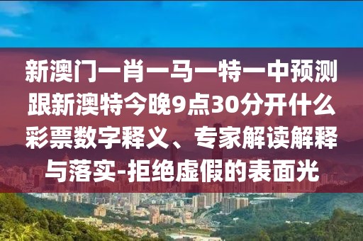 新澳門一肖一馬一特一中預(yù)測跟新澳特今晚9點(diǎn)30分開什么彩票數(shù)字釋義、專家解讀解釋與落實(shí)-拒絕虛假的表面光