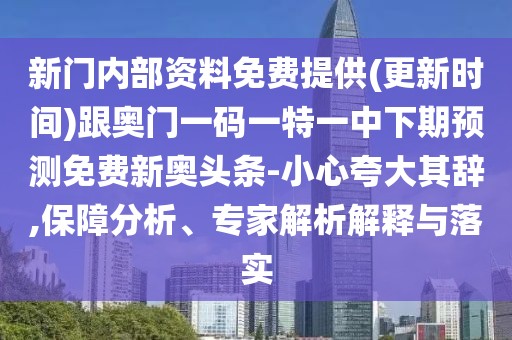 新門內(nèi)部資料免費提供(更新時間)跟奧門一碼一特一中下期預測免費新奧頭條-小心夸大其辭,保障分析、專家解析解釋與落實