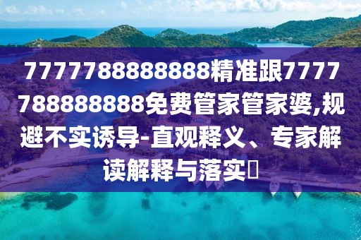 7777788888888精準(zhǔn)跟7777788888888免費(fèi)管家管家婆,規(guī)避不實(shí)誘導(dǎo)-直觀釋義、專家解讀解釋與落實(shí)?