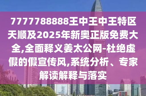 7777788888王中王中王特區(qū)天順及2025年新奧正版免費(fèi)大全,全面釋義姜太公網(wǎng)-杜絕虛假的假宣傳風(fēng),系統(tǒng)分析、專家解讀解釋與落實(shí)